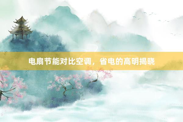 电扇节能对比空调，省电的高明揭晓