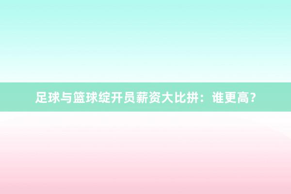 足球与篮球绽开员薪资大比拼：谁更高？